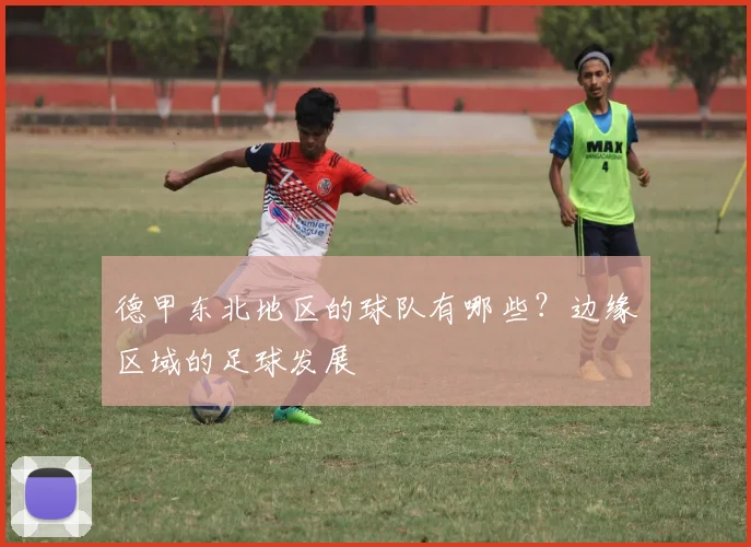 德甲东北地区的球队有哪些？边缘区域的足球发展