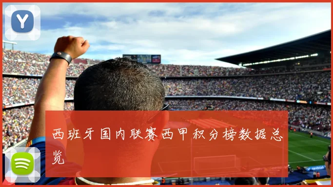 西班牙国内联赛西甲积分榜数据总览