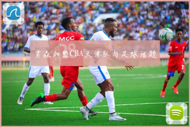 贾森加盟CBA天津队与足球话题