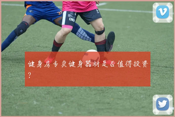 健身房专卖健身器材是否值得投资？