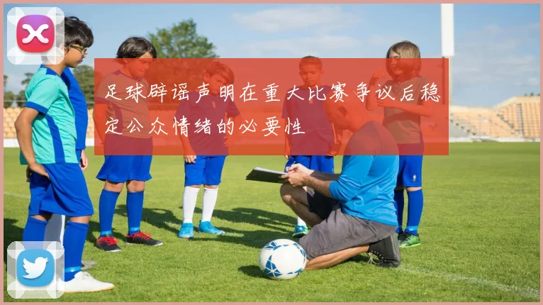 足球辟谣声明在重大比赛争议后稳定公众情绪的必要性