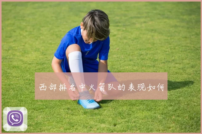 西部排名中火箭队的表现如何