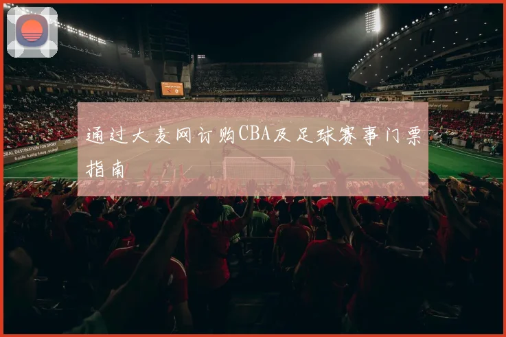 通过大麦网订购CBA及足球赛事门票指南