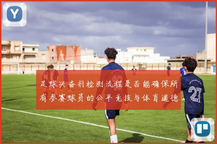 足球兴奋剂检测流程是否能确保所有参赛球员的公平竞技与体育道德