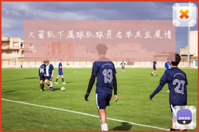 火箭队下属球队球员名单及发展情况